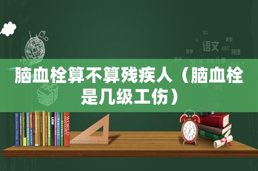 腦血栓算不算殘疾人（腦血栓是幾級(jí)工傷）