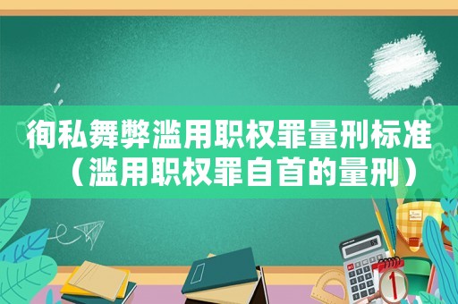 徇私舞弊濫用職權(quán)罪量刑標準（濫用職權(quán)罪自首的量刑）