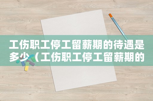 工傷職工停工留薪期的待遇是多少（工傷職工停工留薪期的待遇）