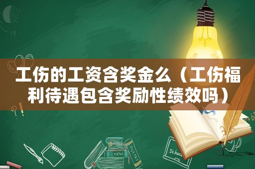 工傷的工資含獎(jiǎng)金么（工傷福利待遇包含獎(jiǎng)勵(lì)性績(jī)效嗎）