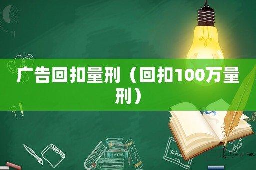廣告回扣量刑（回扣100萬量刑）