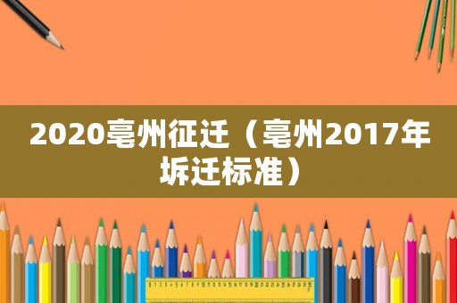 2020亳州征遷（亳州2017年坼遷標(biāo)準(zhǔn)）