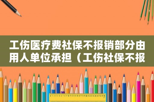 工傷醫(yī)療費(fèi)社保不報(bào)銷部分由用人單位承擔(dān)（工傷社保不報(bào)銷部分）