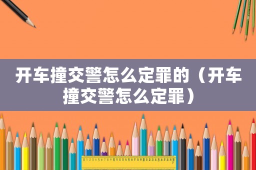 開車撞交警怎么定罪的（開車撞交警怎么定罪）