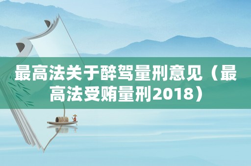 最高法關于醉駕量刑意見（最高法受賄量刑2018）