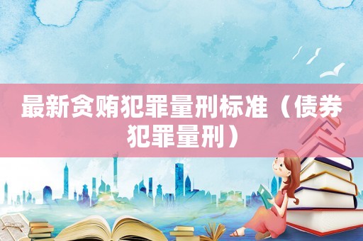 最新貪賄犯罪量刑標(biāo)準(zhǔn)（債券犯罪量刑）