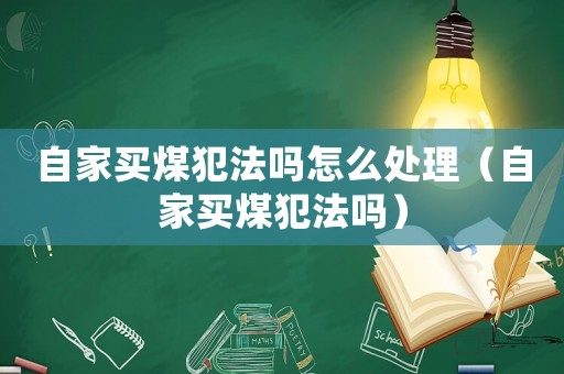 自家買(mǎi)煤犯法嗎怎么處理（自家買(mǎi)煤犯法嗎）
