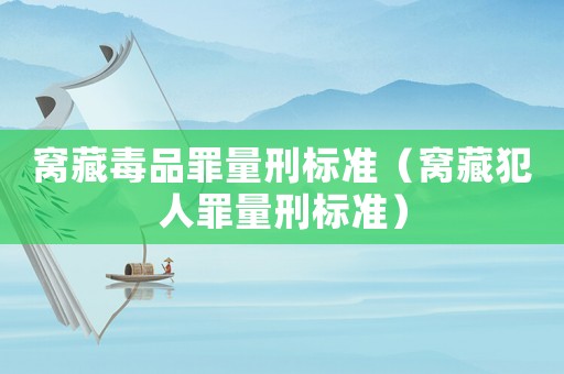 窩藏毒品罪量刑標(biāo)準(zhǔn)（窩藏犯人罪量刑標(biāo)準(zhǔn)）