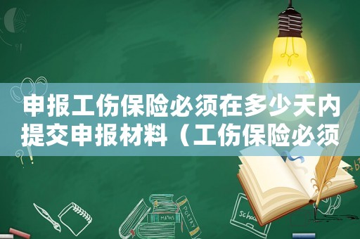 申報工傷保險必須在多少天內(nèi)提交申報材料（工傷保險必須馬上申報）