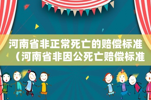 河南省非正常死亡的賠償標(biāo)準(zhǔn)（河南省非因公死亡賠償標(biāo)準(zhǔn)）