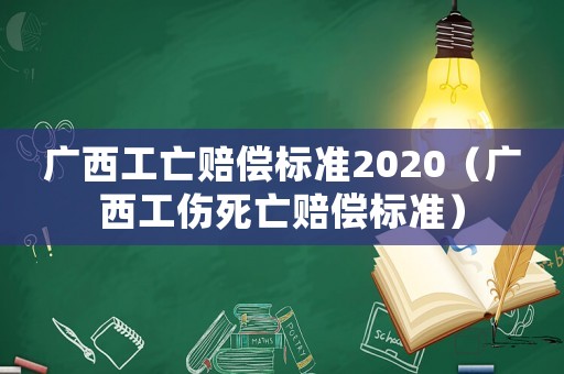 廣西工亡賠償標(biāo)準(zhǔn)2020（廣西工傷死亡賠償標(biāo)準(zhǔn)）