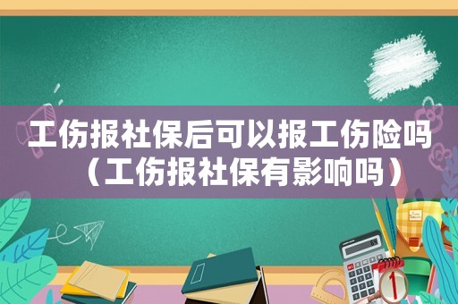 工傷報(bào)社保后可以報(bào)工傷險(xiǎn)嗎（工傷報(bào)社保有影響嗎）