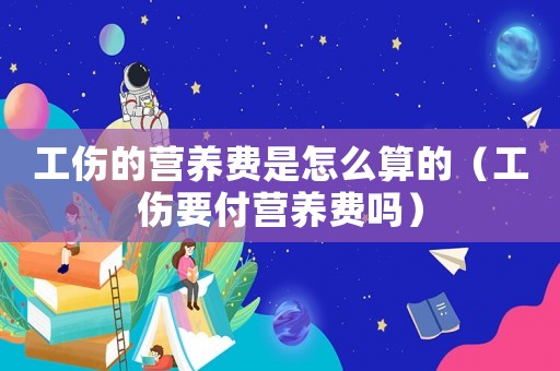 工傷的營養(yǎng)費(fèi)是怎么算的（工傷要付營養(yǎng)費(fèi)嗎）
