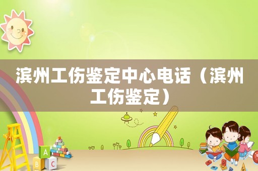 濱州工傷鑒定中心電話（濱州工傷鑒定）