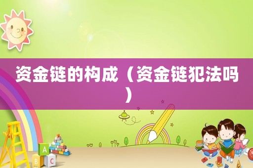 資金鏈的構(gòu)成（資金鏈犯法嗎）
