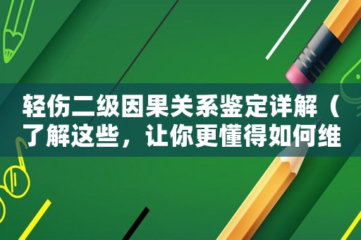 輕傷二級因果關(guān)系鑒定詳解（了解這些，讓你更懂得如何維護自己的權(quán)益）