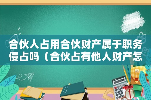 合伙人占用合伙財(cái)產(chǎn)屬于職務(wù)侵占嗎（合伙占有他人財(cái)產(chǎn)怎么定罪）