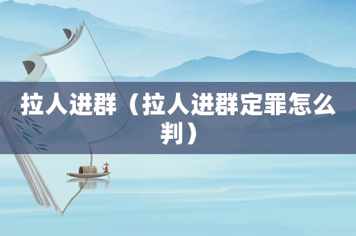 拉人進群（拉人進群定罪怎么判）