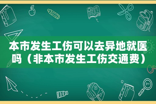 本市發(fā)生工傷可以去異地就醫(yī)嗎（非本市發(fā)生工傷交通費）