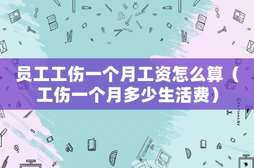 員工工傷一個(gè)月工資怎么算（工傷一個(gè)月多少生活費(fèi)）