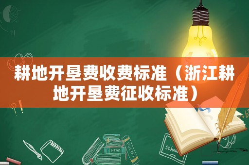 耕地開墾費(fèi)收費(fèi)標(biāo)準(zhǔn)（浙江耕地開墾費(fèi)征收標(biāo)準(zhǔn)）