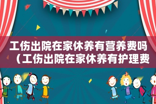 工傷出院在家休養(yǎng)有營養(yǎng)費嗎（工傷出院在家休養(yǎng)有護理費）