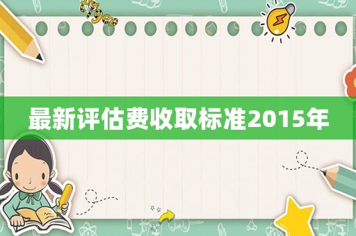 最新評(píng)估費(fèi)收取標(biāo)準(zhǔn)2015年
