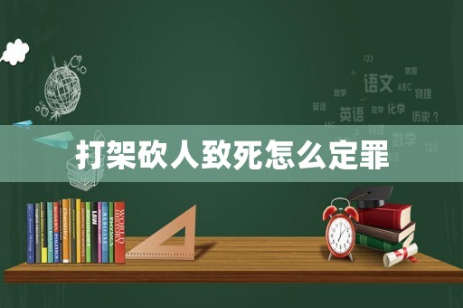 打架砍人致死怎么定罪