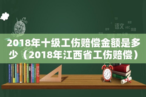 2018年十級工傷賠償金額是多少（2018年江西省工傷賠償）
