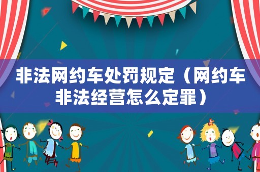 非法網(wǎng)約車(chē)處罰規(guī)定（網(wǎng)約車(chē)非法經(jīng)營(yíng)怎么定罪）