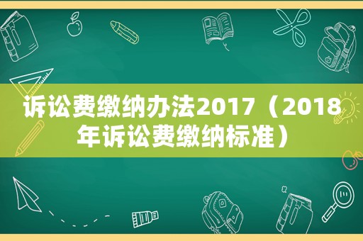 訴訟費(fèi)繳納辦法2017（2018年訴訟費(fèi)繳納標(biāo)準(zhǔn)）