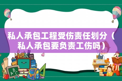 私人承包工程受傷責(zé)任劃分（私人承包要負(fù)責(zé)工傷嗎）