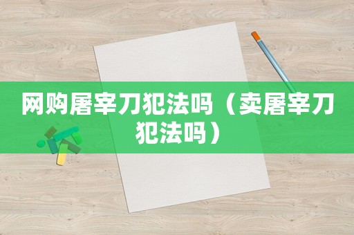 網(wǎng)購屠宰刀犯法嗎（賣屠宰刀犯法嗎）