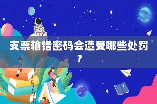支票輸錯密碼會遭受哪些處罰？