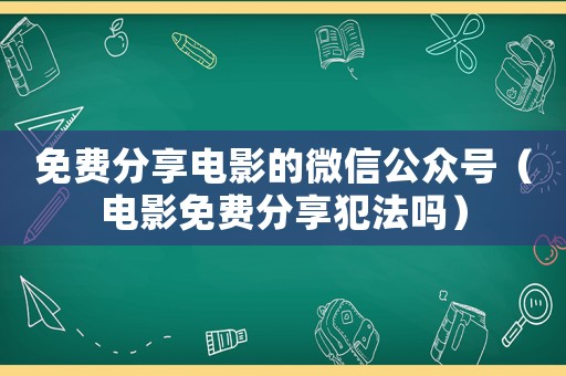 免費(fèi)分享電影的微信公眾號(hào)（電影免費(fèi)分享犯法嗎）