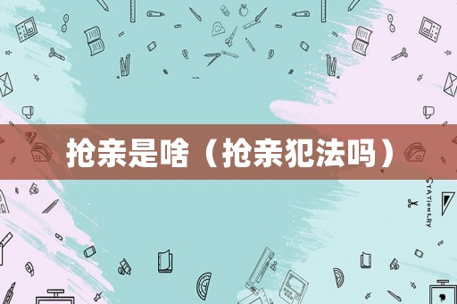 搶親是啥（搶親犯法嗎）