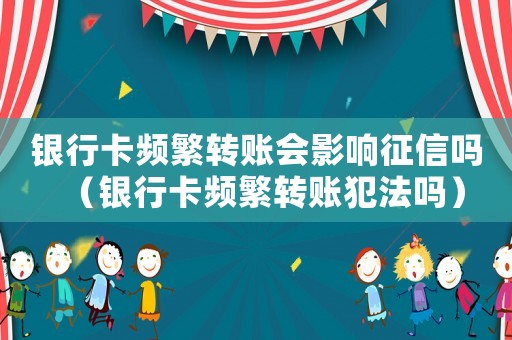 銀行卡頻繁轉(zhuǎn)賬會影響征信嗎（銀行卡頻繁轉(zhuǎn)賬犯法嗎）