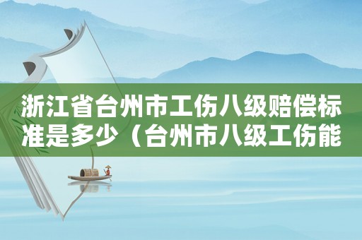浙江省臺(tái)州市工傷八級(jí)賠償標(biāo)準(zhǔn)是多少（臺(tái)州市八級(jí)工傷能賠多少錢(qián)）