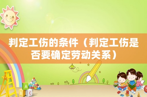 判定工傷的條件（判定工傷是否要確定勞動關(guān)系）