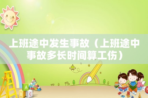 上班途中發(fā)生事故（上班途中事故多長時間算工傷）