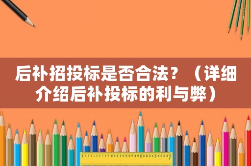 后補(bǔ)招投標(biāo)是否合法？（詳細(xì)介紹后補(bǔ)投標(biāo)的利與弊）