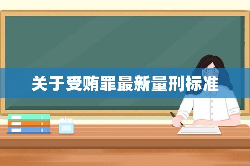 關(guān)于受賄罪最新量刑標(biāo)準(zhǔn)