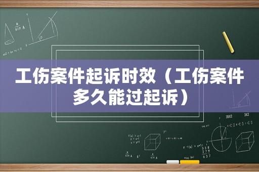 工傷案件起訴時(shí)效（工傷案件多久能過(guò)起訴）