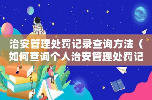 治安管理處罰記錄查詢方法（如何查詢個(gè)人治安管理處罰記錄）