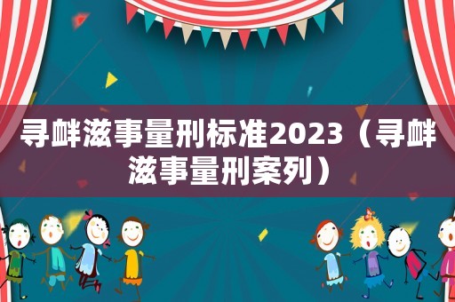 尋釁滋事量刑標(biāo)準(zhǔn)2023（尋釁滋事量刑案列）