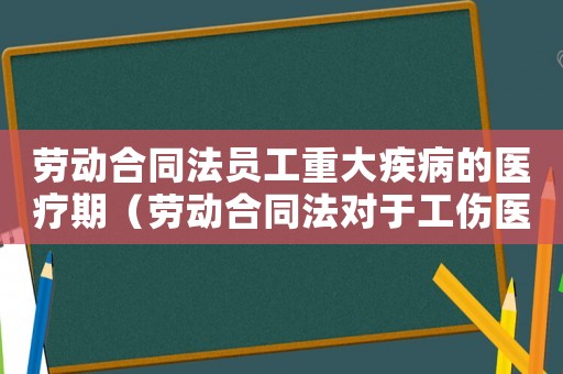 勞動(dòng)合同法員工重大疾病的醫(yī)療期（勞動(dòng)合同法對(duì)于工傷醫(yī)療期規(guī)定）