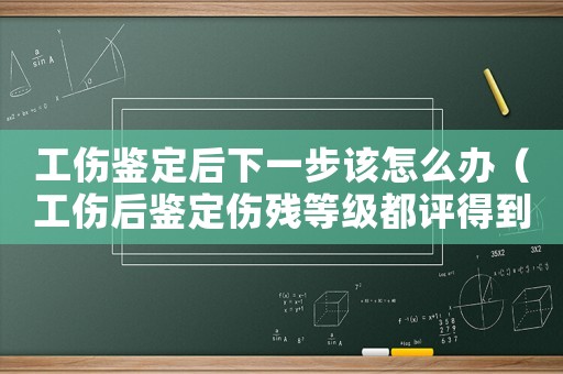 工傷鑒定后下一步該怎么辦（工傷后鑒定傷殘等級(jí)都評(píng)得到嗎）