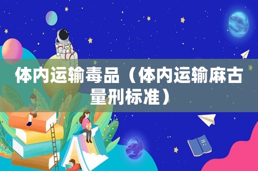 體內(nèi)運(yùn)輸毒品（體內(nèi)運(yùn)輸麻古量刑標(biāo)準(zhǔn)）
