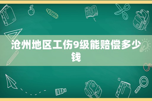 滄州地區(qū)工傷9級能賠償多少錢