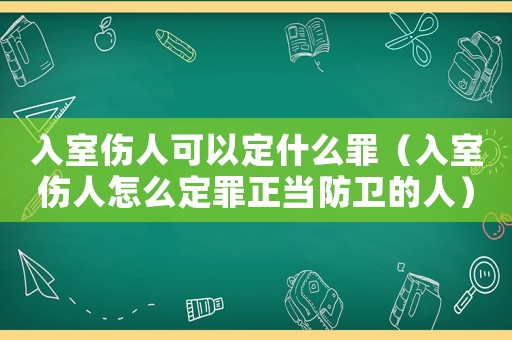 入室傷人可以定什么罪（入室傷人怎么定罪正當(dāng)防衛(wèi)的人）